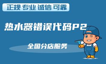 万和热水器错误代码P2怎么办,故障原因排除方法